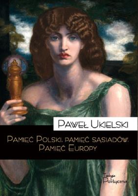 Pamięć Polski. Pamięć sąsiadów. Pamięć Europy. Autor: Ukielski Paweł. SmakLiter.pl Okładka książki Pamięć Polski. Pamięć sąsiadów. Pamięć Europy