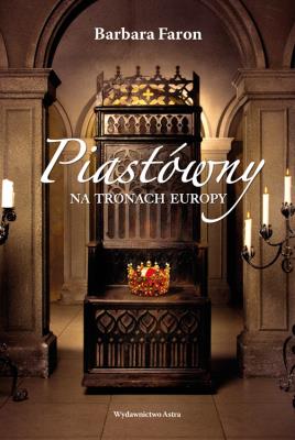 Piastówny na tronach Europy (wydanie 2). Autor: Faron Barbara. SmakLiter.pl Okładka książki Piastówny na tronach Europy (wydanie 2)