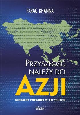 Przyszłość należy do Azji. Autor: Khanna Parag. SmakLiter.pl Okładka książki Przyszłość należy do Azji