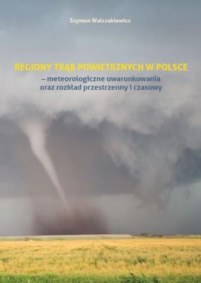 Okładka książki Regiony trąb powietrznych w Polsce - meteorologiczne uwarunkowania oraz rozkład przestrzenny i czasowy