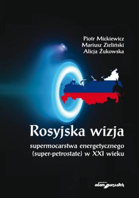 Rosyjska wizja supermocarstwa energetycznego (super-petrostate) w XXI wieku. Autor: Mickiewicz Piotr, Zieliński Mariusz, Żukowska Alicja. SmakLiter.pl Okładka książki Rosyjska wizja supermocarstwa energetycznego (super-petrostate) w XXI wieku
