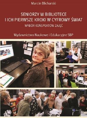 Seniorzy w bibliotece i ich pierwsze kroki w cyfrowy świat. Autor: Blicharski Marcin. SmakLiter.pl Okładka książki Seniorzy w bibliotece i ich pierwsze kroki w cyfrowy świat