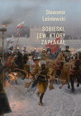 Sobieski. Lew, który zapłakał. Autor: Leśniewski Sławomir. SmakLiter.pl Okładka książki Sobieski. Lew, który zapłakał
