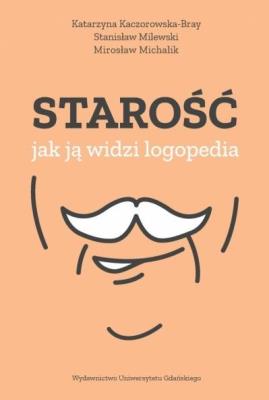 Starość jak ją widzi logopedia. Autor: Katarzyna Kaczorowska-Bray, Stanisław Milewski. SmakLiter.pl Okładka książki Starość jak ją widzi logopedia