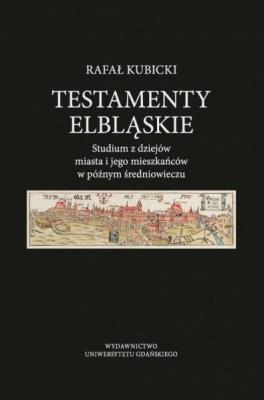 Testamenty elbląskie. Studium z dziejów miasta... Autor: Kubicki Rafał. SmakLiter.pl Okładka książki Testamenty elbląskie. Studium z dziejów miasta..