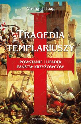 Okładka książki Tragedia templariuszy. Powstanie i upadek państw krzyżowców (wydanie 2)