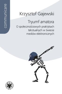 Tryumf amatora. O społecznościowych praktykach tekstualnych w świecie mediów elektronicznych. Autor: Gajewski Krzysztof. SmakLiter.pl Okładka książki Tryumf amatora. O społecznościowych praktykach tekstualnych w świecie mediów elektronicznych