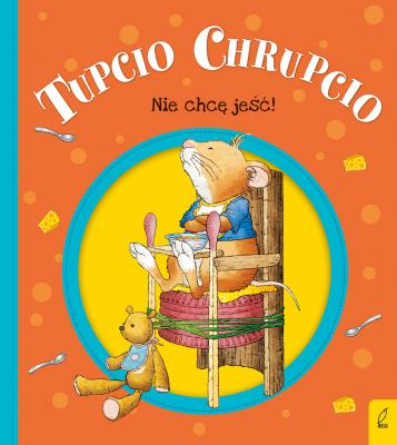 Tupcio Chrupcio. Nie chcę jeść!. Autor: Eliza Piotrowska. SmakLiter.pl Okładka książki Tupcio Chrupcio. Nie chcę jeść!
