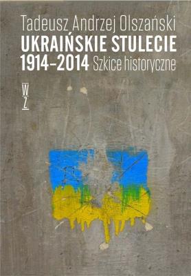 Ukraińskie stulecie 1914-2014. Szkice historyczne. Autor: Tadeusz Andrzej Olszański. SmakLiter.pl Okładka książki Ukraińskie stulecie 1914-2014. Szkice historyczne