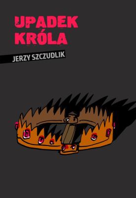 Upadek króla. Autor: Szczudlik Jerzy. SmakLiter.pl Okładka książki Upadek króla