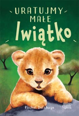 Uratujmy małe lwiątko. Na pomoc zwierzakom. Autor: DelaHaye Rachel. SmakLiter.pl Okładka książki Uratujmy małe lwiątko. Na pomoc zwierzakom