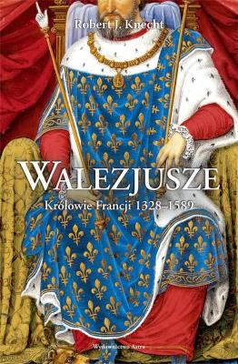 Okładka książki Walezjusze. Królowie Francji 1328-1589