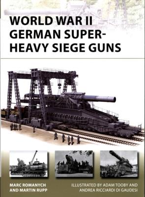 World War II German Super-Heavy Siege Guns New Vanguard 280. Autor: Romanych Marc, Rupp Martin. SmakLiter.pl Okładka książki World War II German Super-Heavy Siege Guns New Vanguard 280