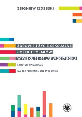 Zdrowie i życie seksualne Polek i Polaków w wieku 18-49 lat w 2017 roku. Autor: Izdebski Zbigniew. SmakLiter.pl Okładka książki Zdrowie i życie seksualne Polek i Polaków w wieku 18-49 lat w 2017 roku