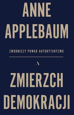 Zmierzch demokracji. Zwodniczy powab autorytaryzmu. Autor: Anne Applebaum, Piotr Tarczyński. SmakLiter.pl Okładka książki Zmierzch demokracji. Zwodniczy powab autorytaryzmu