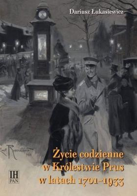 Życie codzienne w Królestwie Prus w latach 1701-1933. Autor: Łukasiewicz Dariusz. SmakLiter.pl Okładka książki Życie codzienne w Królestwie Prus w latach 1701-1933