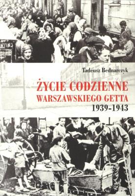 Życie codzienne warszawskiego getta 1939-1945. Autor: Bednarczyk Tadeusz. SmakLiter.pl Okładka książki Życie codzienne warszawskiego getta 1939-1945
