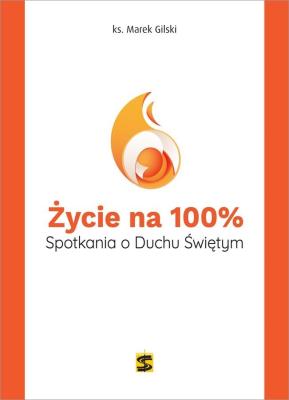 Życie na 100%. Spotkania o Duchu Świętym. Autor: ks. Marek Gilski. SmakLiter.pl Okładka książki Życie na 100%. Spotkania o Duchu Świętym