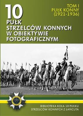 Okładka książki 10 pułk strzelców konnych w obiektywie fotograficznym. Tom 1 Pułk konny