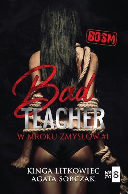 Bad Teacher W mroku zmysłów #1. Autor: Kinga Litkowiec, Sobczak Agata. SmakLiter.pl Okładka książki Bad Teacher W mroku zmysłów #1