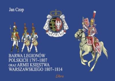Barwa Legionów Polskich 1797-1807 oraz Księstwa... Autor: Czop Jan. SmakLiter.pl Okładka książki Barwa Legionów Polskich 1797-1807 oraz Księstwa..