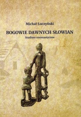 Bogowie dawnych Słowian Studium onomastyczne. Autor: Łuczyński Michał. SmakLiter.pl Okładka książki Bogowie dawnych Słowian Studium onomastyczne
