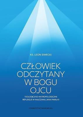 Człowiek odczytany w Bogu Ojcu. Teologiczno-antropologiczne refleksje w nauczaniu Jana Pawła II.. Autor: Siwecki Leon. SmakLiter.pl Okładka książki Człowiek odczytany w Bogu Ojcu. Teologiczno-antropologiczne refleksje w nauczaniu Jana Pawła II.