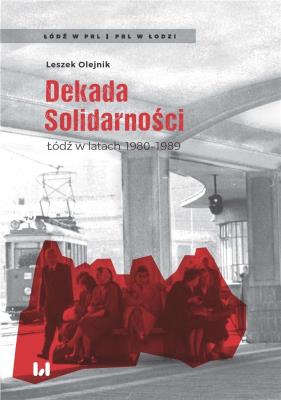 Dekada Solidarności Łódź w latach 1980-1989. Autor: Olejnik Leszek. SmakLiter.pl Okładka książki Dekada Solidarności Łódź w latach 1980-1989