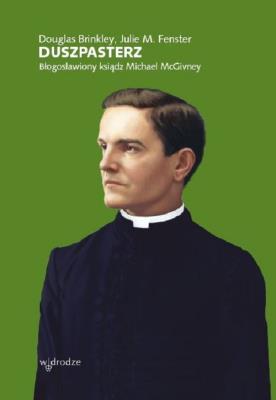 Duszpasterz Błogosławiony Ksiądz Michael McGivney. Autor: Brinkley Douglas, Fenster Julie M.. SmakLiter.pl Okładka książki Duszpasterz Błogosławiony Ksiądz Michael McGivney