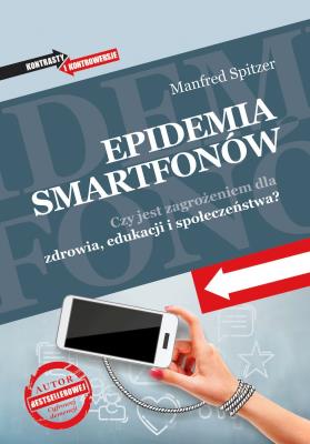 Epidemia smartfonów. Czy jest zagrożeniem dla zdrowia, edukacji i społeczeństwa?. Autor: Manfred Spitzer. SmakLiter.pl Okładka książki Epidemia smartfonów. Czy jest zagrożeniem dla zdrowia, edukacji i społeczeństwa?