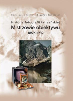 Historia fotografii tatrzańskiej. Autor: Irena i Jarek Majcher Bogusław Szybkowski. SmakLiter.pl Okładka książki Historia fotografii tatrzańskiej