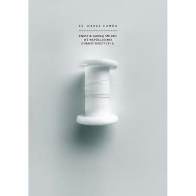 Okładka książki Kwestia godnej śmierci we współczesnej debacie bioetycznej