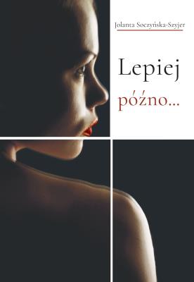 Lepiej późno. Autor: Jolanta Soczyńska-Szyjer. SmakLiter.pl Okładka książki Lepiej późno