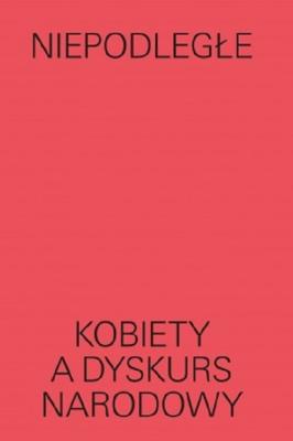 Niepodległe Kobiety a dyskurs narodowy. Autor: Magda Lipska. SmakLiter.pl Okładka książki Niepodległe Kobiety a dyskurs narodowy