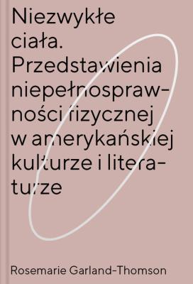 Okładka książki Niezwykłe ciała Przedstawienia niepełnosprawności fizycznej w amerykańskiej kulturze i literaturze