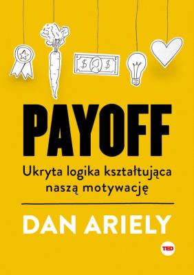 Payoff. Ukryta logika kształtująca naszą motywację. Autor: Ariely Dan. SmakLiter.pl Okładka książki Payoff. Ukryta logika kształtująca naszą motywację