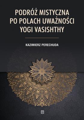 Podróż mistyczna po polach uważności yogi Vasishthy. Autor: Kazimierz Perechuda. SmakLiter.pl Okładka książki Podróż mistyczna po polach uważności yogi Vasishthy