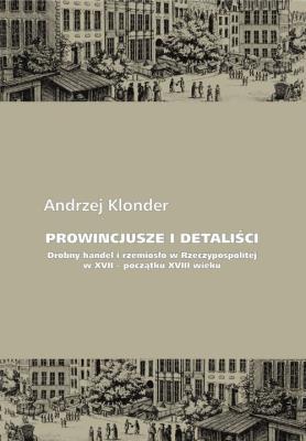 Prowincjusze i detaliści Drobny handel i rzemiosło w Rzeczypospolitej w XVII - początku XVIII wieku. Autor: Klonder Andrzej. SmakLiter.pl Okładka książki Prowincjusze i detaliści Drobny handel i rzemiosło w Rzeczypospolitej w XVII - początku XVIII wieku