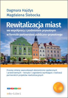 Rewitalizacja miast we współpracy z podmiotem prywatnym w formule  partnerstwa publiczno-prywatnego. Autor: Hajdys Dagmara Maria, Ślebacka Magdalena. SmakLiter.pl Okładka książki Rewitalizacja miast we współpracy z podmiotem prywatnym w formule  partnerstwa publiczno-prywatnego