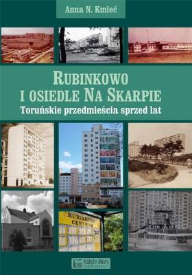 Rubinkowo i Osiedle na Skarpie. Toruńskie przedmieścia sprzed lat. Autor: Anna N. Kmieć. SmakLiter.pl Okładka książki Rubinkowo i Osiedle na Skarpie. Toruńskie przedmieścia sprzed lat