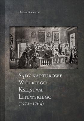 Okładka książki Sądy Kapturowe Wielkiego Księstwa Litewskiego (1572-1764)