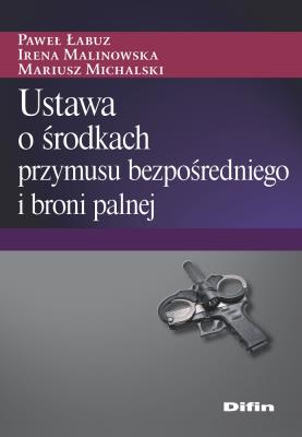 Ustawa o środkach przymusu bezpośredniego i broni palnej. Autor: Michalski Mariusz redakcja naukowa. SmakLiter.pl Okładka książki Ustawa o środkach przymusu bezpośredniego i broni palnej