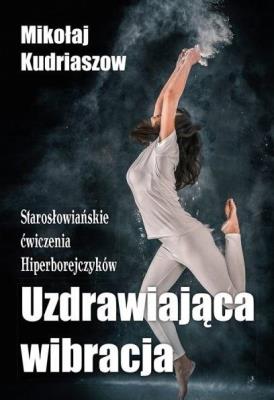 Uzdrawiająca wibracja. Starosłowiańskie ćwiczenia.. Autor: Mikołaj Kurdiaszow. SmakLiter.pl Okładka książki Uzdrawiająca wibracja. Starosłowiańskie ćwiczenia.