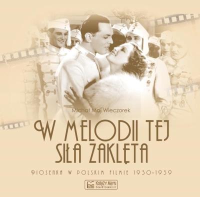 W melodii tej siła zaklęta. Piosenka w polskim filmie 1930-1939. Autor: Maj Wieczorek Michał. SmakLiter.pl Okładka książki W melodii tej siła zaklęta. Piosenka w polskim filmie 1930-1939