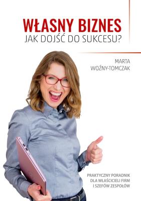 Własny biznes. Jak dojść do sukcesu? wyd. 2. Autor: Marta Woźny-Tomczak. SmakLiter.pl Okładka książki Własny biznes. Jak dojść do sukcesu? wyd. 2