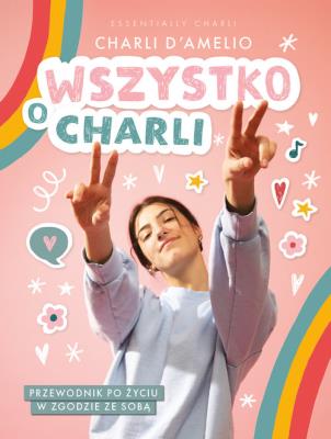 Wszystko o Charli. Przewodnik po życiu w zgodzie ze sobą. Autor: Charli D'Amelio. SmakLiter.pl Okładka książki Wszystko o Charli. Przewodnik po życiu w zgodzie ze sobą