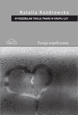Wyrzeźbiłam Twoją twarz w kropli łzy. Autor: Natalia Kozdrowska. SmakLiter.pl Okładka książki Wyrzeźbiłam Twoją twarz w kropli łzy