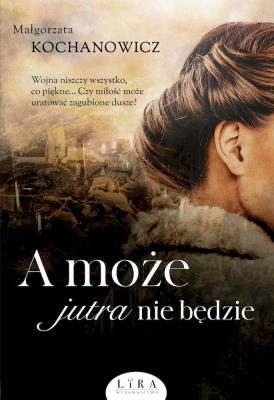 A może jutra nie będzie. Autor: Kochanowicz Małgorzata. SmakLiter.pl Okładka książki A może jutra nie będzie