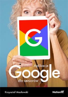 Aplikacje Google dla seniorów. Autor: Masłowski Krzysztof. SmakLiter.pl Okładka książki Aplikacje Google dla seniorów