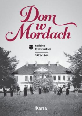 Dom w Mordach. Rodzina Przewłockich 1912-1944. Autor: Opracowanie zbiorowe. SmakLiter.pl Okładka książki Dom w Mordach. Rodzina Przewłockich 1912-1944